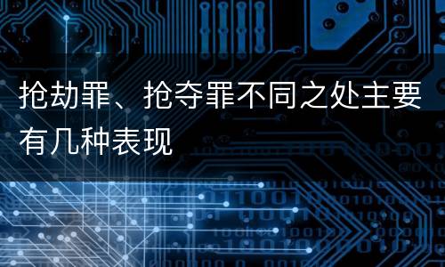 抢劫罪、抢夺罪不同之处主要有几种表现