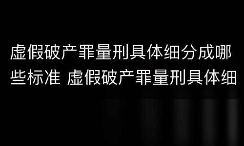 虚假破产罪量刑具体细分成哪些标准 虚假破产罪量刑具体细分成哪些标准呢