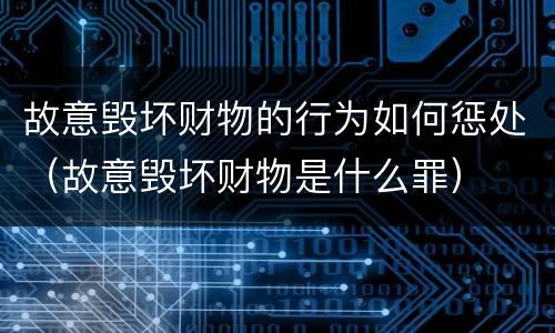 故意毁坏财物的行为如何惩处（故意毁坏财物是什么罪）