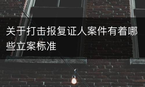 关于打击报复证人案件有着哪些立案标准