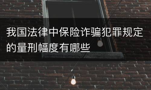 我国法律中保险诈骗犯罪规定的量刑幅度有哪些