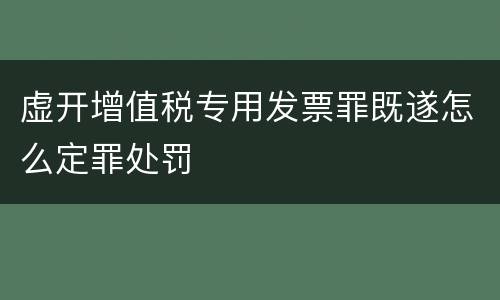 虚开增值税专用发票罪既遂怎么定罪处罚