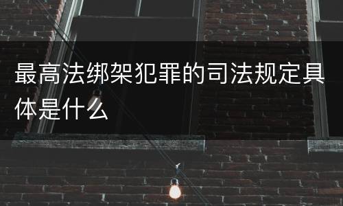 最高法绑架犯罪的司法规定具体是什么