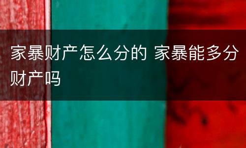家暴财产怎么分的 家暴能多分财产吗