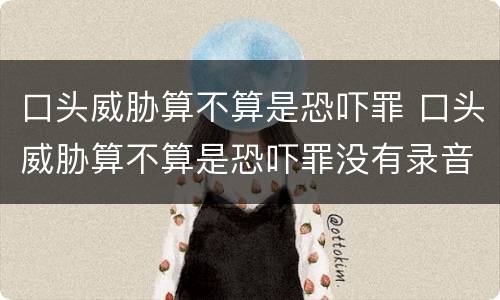 口头威胁算不算是恐吓罪 口头威胁算不算是恐吓罪没有录音
