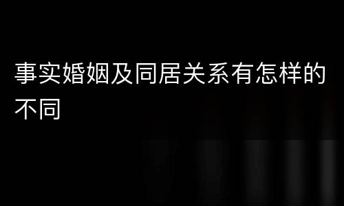 事实婚姻及同居关系有怎样的不同