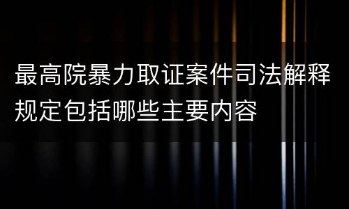 最高院暴力取证案件司法解释规定包括哪些主要内容