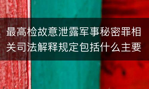 最高检故意泄露军事秘密罪相关司法解释规定包括什么主要内容