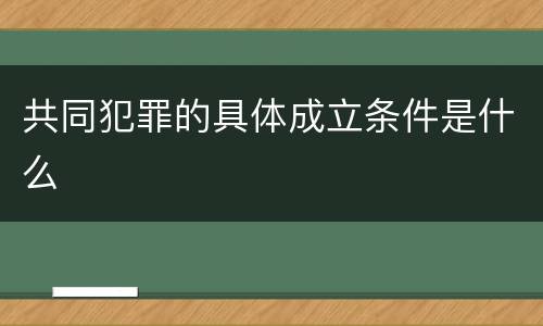 共同犯罪的具体成立条件是什么