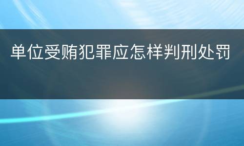 单位受贿犯罪应怎样判刑处罚