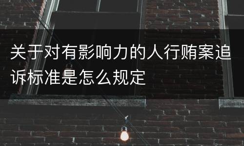 关于对有影响力的人行贿案追诉标准是怎么规定