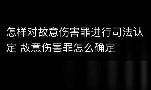 怎样对故意伤害罪进行司法认定 故意伤害罪怎么确定