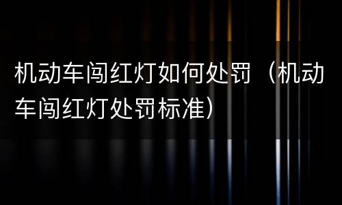 机动车闯红灯如何处罚（机动车闯红灯处罚标准）