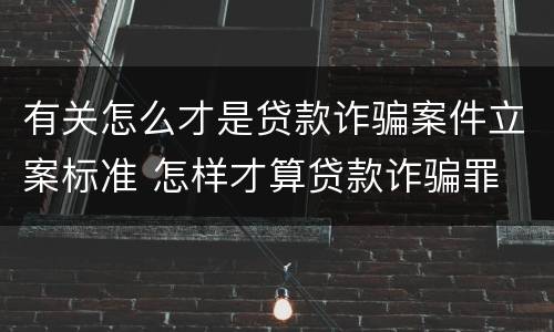 有关怎么才是贷款诈骗案件立案标准 怎样才算贷款诈骗罪