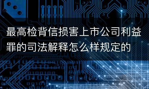 最高检背信损害上市公司利益罪的司法解释怎么样规定的