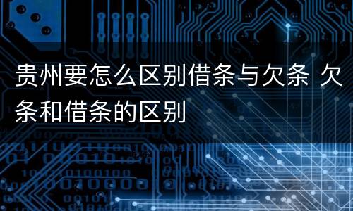 贵州要怎么区别借条与欠条 欠条和借条的区别
