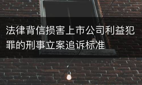 法律背信损害上市公司利益犯罪的刑事立案追诉标准