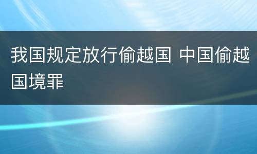 我国规定放行偷越国 中国偷越国境罪