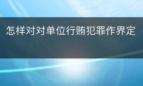 怎样对对单位行贿犯罪作界定