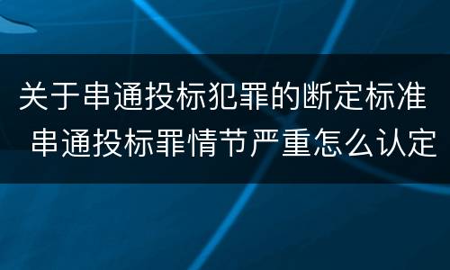 关于串通投标犯罪的断定标准 串通投标罪情节严重怎么认定