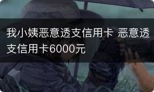 我小姨恶意透支信用卡 恶意透支信用卡6000元