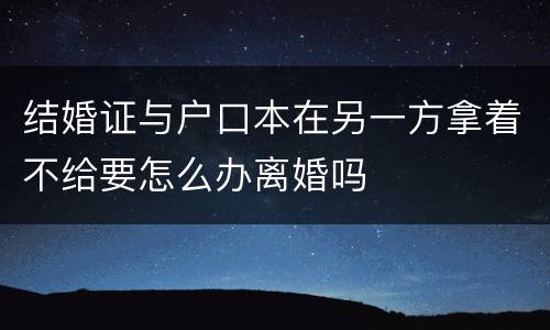 结婚证与户口本在另一方拿着不给要怎么办离婚吗