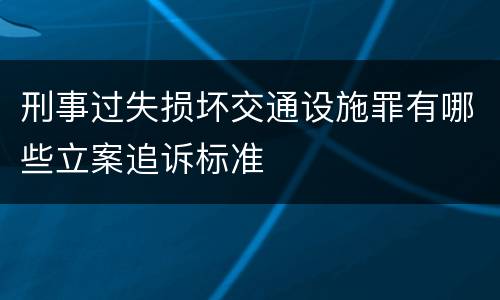 刑事过失损坏交通设施罪有哪些立案追诉标准