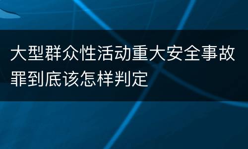 大型群众性活动重大安全事故罪到底该怎样判定