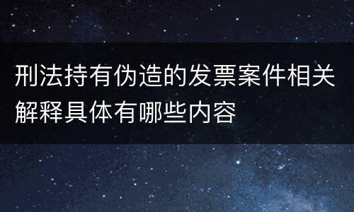 刑法持有伪造的发票案件相关解释具体有哪些内容