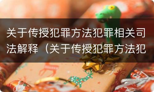 关于传授犯罪方法犯罪相关司法解释（关于传授犯罪方法犯罪相关司法解释最新）