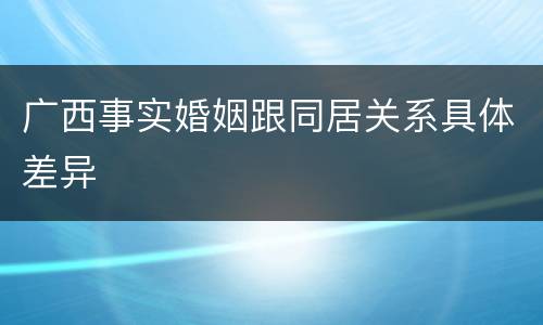 广西事实婚姻跟同居关系具体差异