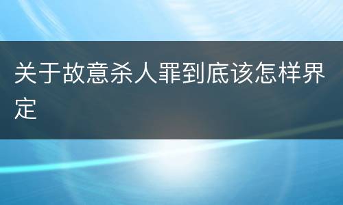 关于故意杀人罪到底该怎样界定