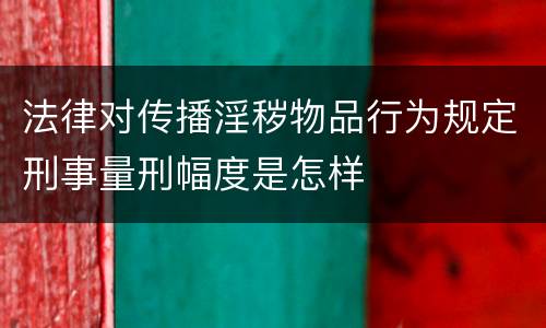 法律对传播淫秽物品行为规定刑事量刑幅度是怎样