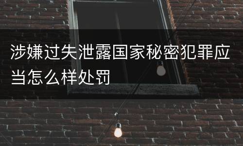 涉嫌过失泄露国家秘密犯罪应当怎么样处罚