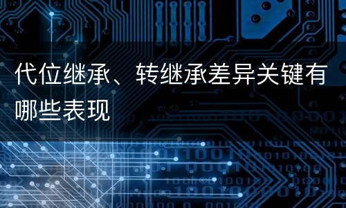 代位继承、转继承差异关键有哪些表现