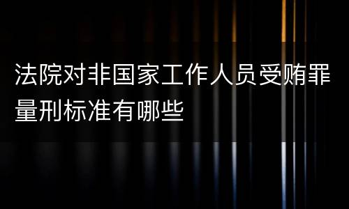 法院对非国家工作人员受贿罪量刑标准有哪些