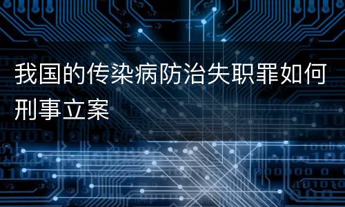 我国的传染病防治失职罪如何刑事立案