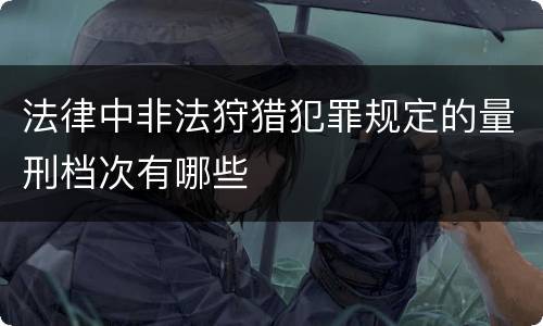 法律中非法狩猎犯罪规定的量刑档次有哪些
