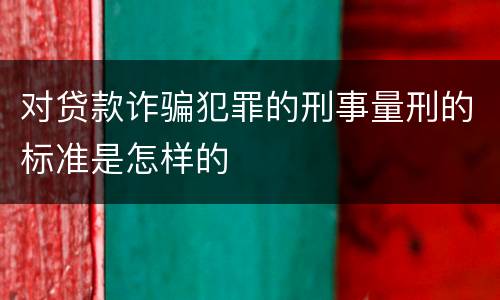 对贷款诈骗犯罪的刑事量刑的标准是怎样的