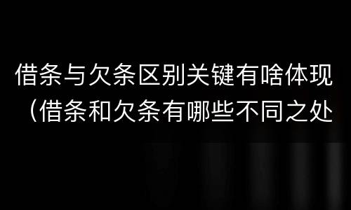 借条与欠条区别关键有啥体现（借条和欠条有哪些不同之处）