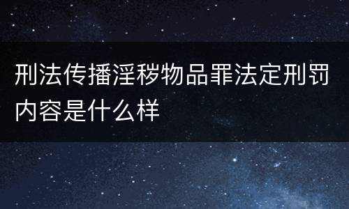 刑法传播淫秽物品罪法定刑罚内容是什么样