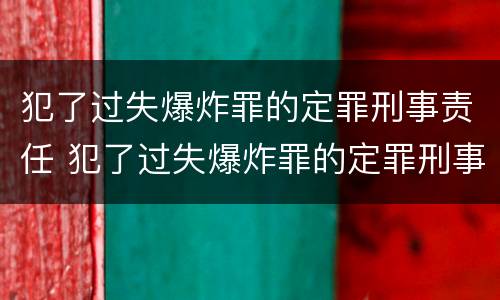 犯了过失爆炸罪的定罪刑事责任 犯了过失爆炸罪的定罪刑事责任是