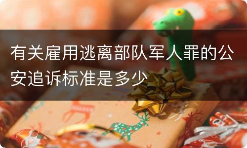 有关雇用逃离部队军人罪的公安追诉标准是多少