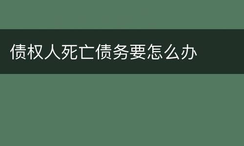 债权人死亡债务要怎么办