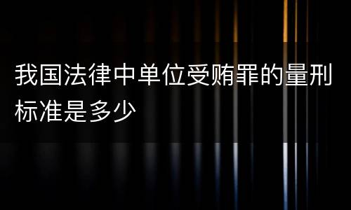 我国法律中单位受贿罪的量刑标准是多少