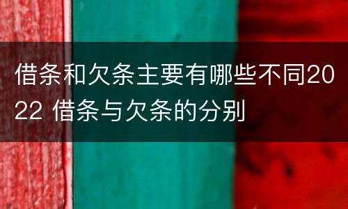 借条和欠条主要有哪些不同2022 借条与欠条的分别