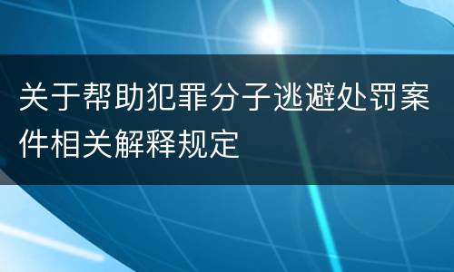 关于帮助犯罪分子逃避处罚案件相关解释规定