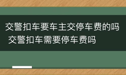 交警扣车要车主交停车费的吗 交警扣车需要停车费吗