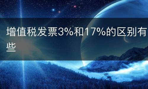 增值税发票3%和17%的区别有哪些