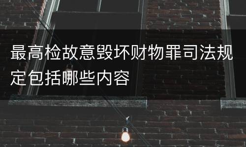 最高检故意毁坏财物罪司法规定包括哪些内容